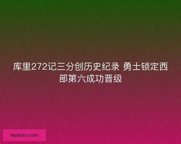 库里272记三分创历史纪录 勇士锁定西部第六成功晋级