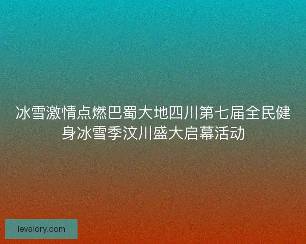 冰雪激情点燃巴蜀大地四川第七届全民健身冰雪季汶川盛大启幕活动